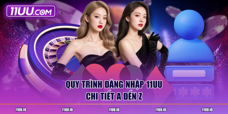 Quy trình đăng nhập 11UU chi tiết a đến z