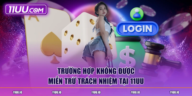 Trường hợp không được miễn trừ trách nhiệm tại 11UU