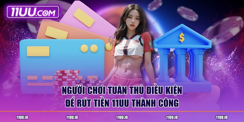 Người chơi tuân thủ điều kiện để rút tiền 11UU thành công