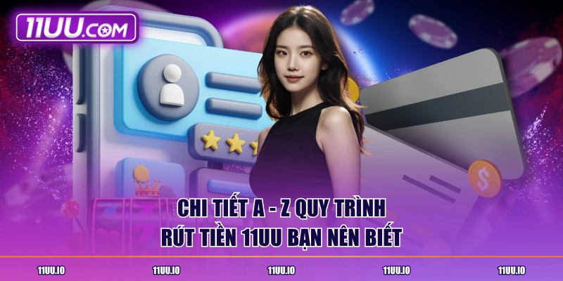 Chi tiết a - z quy trình rút tiền 11UU bạn nên biết