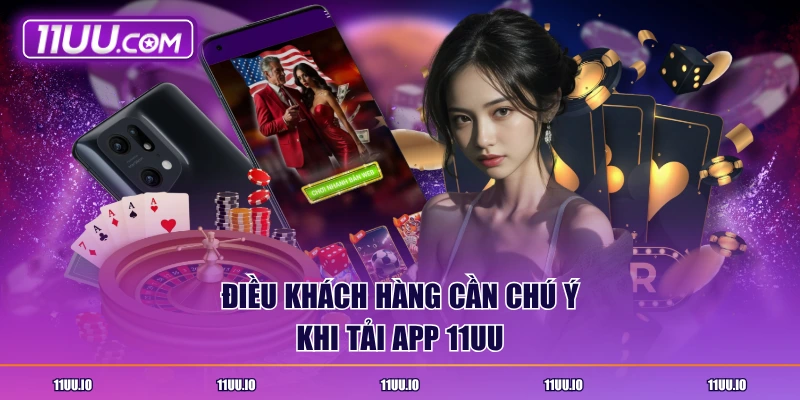 Điều khách hàng cần chú ý khi tải app 11UU