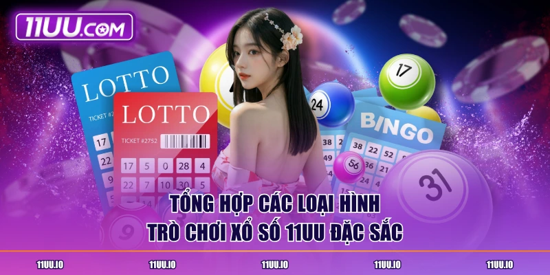 Tổng hợp các loại hình trò chơi xổ số 11UU đặc sắc